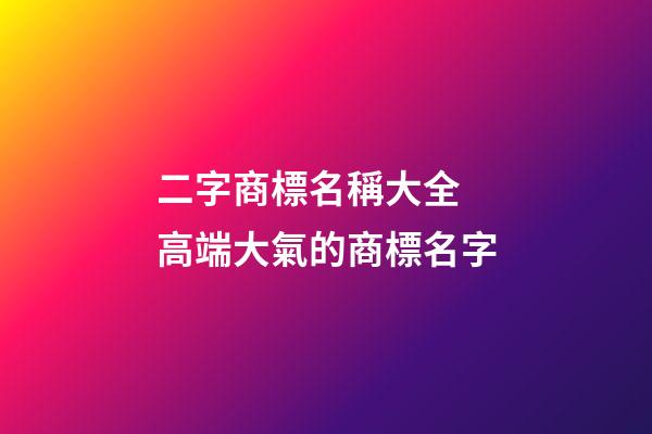 二字商標名稱大全 高端大氣的商標名字-第1張-商標起名-玄機派